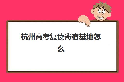 杭州高考复读寄宿基地怎么选？2025年全封闭管理学校排名与择校指南