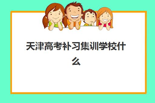 天津高考补习集训学校什么时候报名考试啊？2025-2026年最新时间表、择校指南与备考全攻略