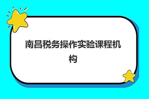 南昌税务操作实验课程机构哪家好？2025年实力排名全解析、择校指南与成功案例深度解读