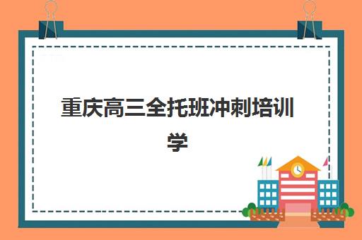 重庆高三全托班冲刺培训学校封闭式集训营有哪些机构？2025年最新排名前十、择校标准与成功案例全解析