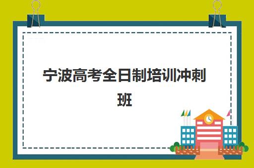 宁波高考全日制培训冲刺班培训机构有哪些学校？2025年最新权威排名TOP10、各机构特色对比与科学择校全指南