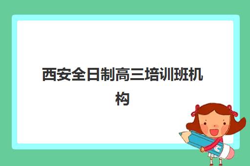 西安全日制高三培训班机构教研能力TOP5如何查询？2025年权威榜单解析、各校教研特色对比与科学择校全指南