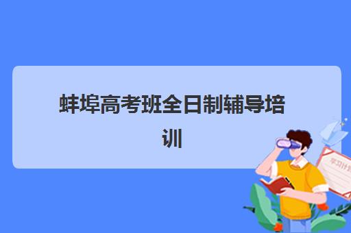 蚌埠高考班全日制辅导培训机构哪家好一点？2025年最新排名解析、费用对比与择校全攻略