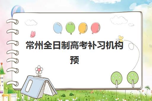 常州全日制高考补习机构预报名时间2026如何科学规划？最新权威时间安排、报名流程与备考全攻略深度解析