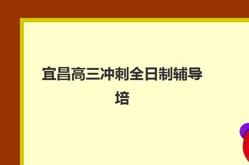 宜昌高三冲刺全日制辅导培训机构哪家好？2025年最新排名对比、择校指南与成功案例解析