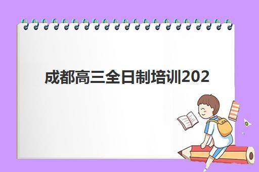 成都高三全日制培训2025年要求多少分？最新分数标准与择校全攻略