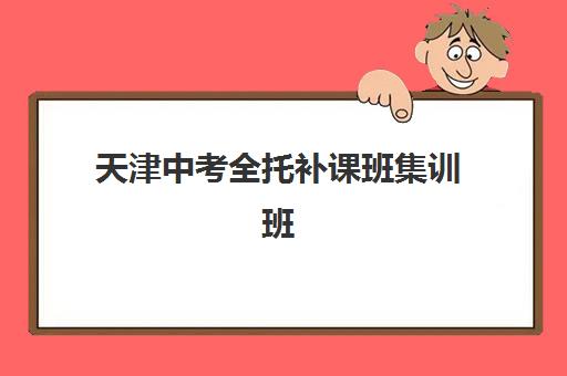天津中考全托补课班集训班哪个好一点?2025年最新权威评测详情、科学择校标准与报读全流程指南 天津中考全托补课班集训班哪个好一点?2025年最新权威评测详情、科学择校标准与报读全流程指南