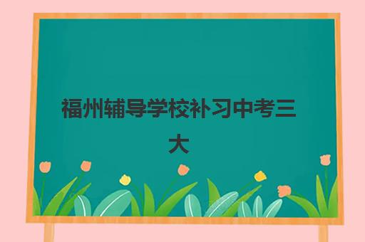 福州辅导学校补习中考三大公办机构特色对比如何选择？2025年权威评测、择校指南与成功报名全攻略