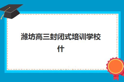 潍坊高三封闭式培训学校什么时候报名考试？2025年最新时间表、备考策略与择校全攻略