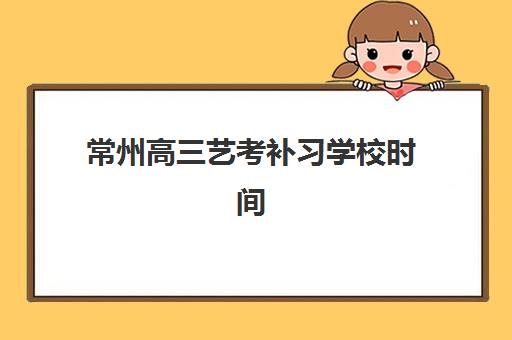 常州高三艺考补习学校时间2025具体时间如何查询?最新时间表、各校安排与报名指南全解析 常州高三艺考补习学校时间2025具体时间如何查询?最新时间表、各校安排与报名指南全解析