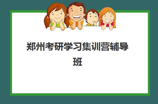 郑州考研学习集训营辅导班有哪些学校可以报？2025年最新权威排名榜单、各校特色解析与科学择校全攻略指南