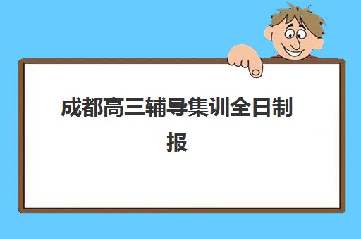 成都高三辅导集训全日制报名时间2025年如何安排？最新权威时间表、报名步骤与机构选择全攻略