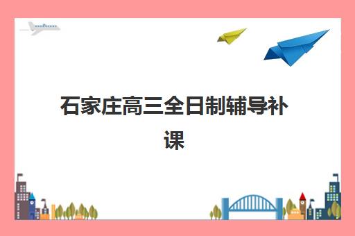 石家庄高三全日制辅导补课培训机构寄宿基地如何选择？2025年最新排名、择校指南与成功案例全解析