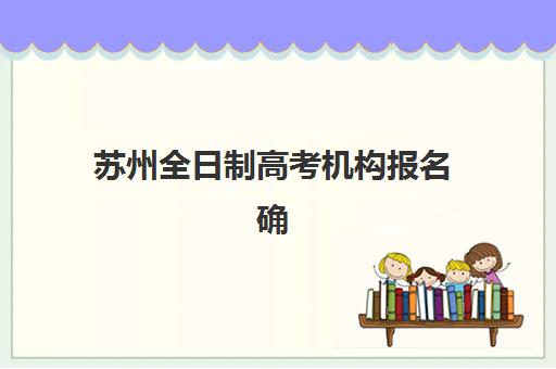 苏州全日制高考机构报名确认时间表格如何查询?2025年最新官方日程与成功报名全指南 苏州全日制高考机构报名确认时间表格如何查询?2025年最新官方日程与成功报名全指南