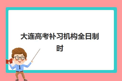 大连高考补习机构全日制时间2025年公布了吗？最新消息、查询方法及择校指南全解析