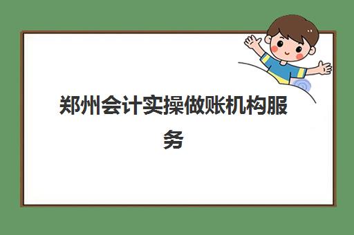 郑州会计实操做账机构服务竞争力报告如何查询？2025年最新TOP10权威榜单、竞争力分析与择校全攻略