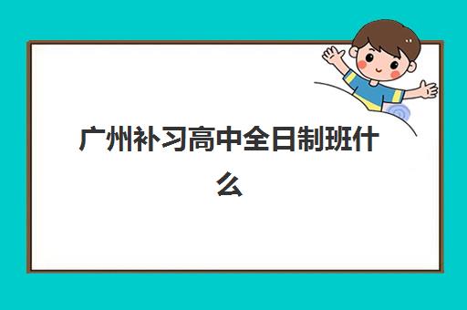 广州补习高中全日制班什么时候报名考试？2025年最新时间安排、报名流程与备考全攻略全解析