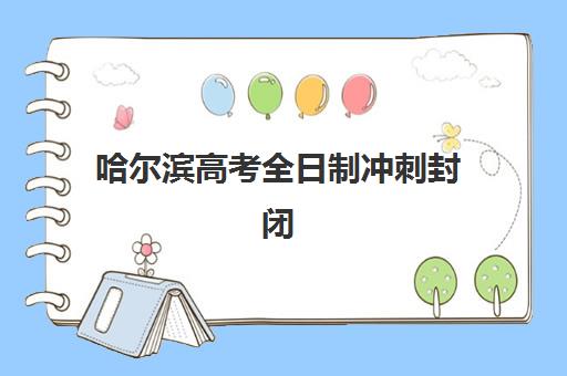 哈尔滨高考全日制冲刺封闭辅导班学费一般多少钱？2025年最新费用明细、性价比分析与选择指南全解析