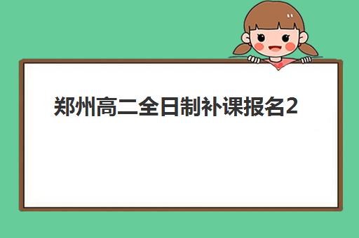 郑州高二全日制补课报名2025报名时间表如何安排？最新招生日程与择校全攻略