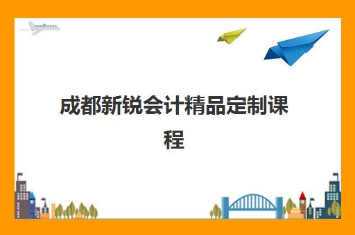 成都新锐会计精品定制课程如何选择最好机构？2025年最新排名前十、课程性价比与择校全攻略