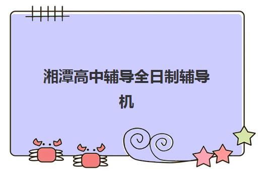 湘潭高中辅导全日制辅导机构那家比较好?2025年湘潭晨光高考补校深度评测与全城机构对比指南 湘潭高中辅导全日制辅导机构那家比较好?2025年湘潭晨光高考补校深度评测与全城机构对比指南