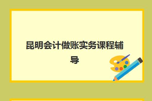 昆明会计做账实务课程辅导机构哪个比较好？2025年权威Top10榜单深度解析、各校特色对比与科学择校全攻略