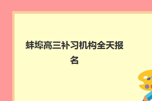 蚌埠高三补习机构全天报名时间2025年如何安排？最新招生日程、各校时间对比与科学报名全指南