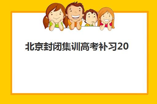 北京封闭集训高考补习2025报名时间表格如何查询？最新时间安排表、报名流程步骤与表格下载全指南