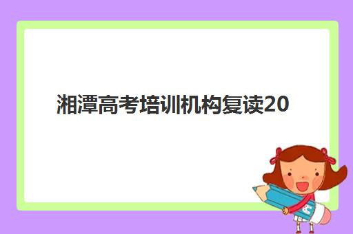 湘潭高考培训机构复读2025年考试时间表如何规划?最新考试日程与高性价比机构择校全指南 湘潭高考培训机构复读2025年考试时间表如何规划?最新考试日程与高性价比机构择校全指南
