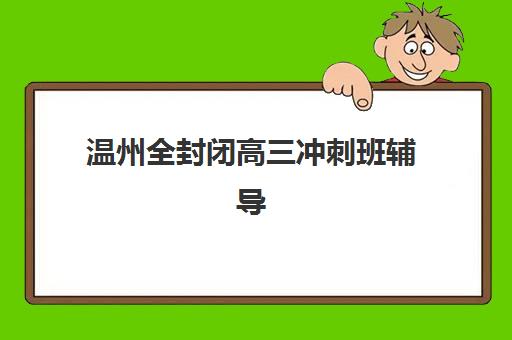 温州全封闭高三冲刺班辅导机构有哪些学校?2025年最新权威排名、择校指南与报名全攻略 温州全封闭高三冲刺班辅导机构有哪些学校?2025年最新权威排名、择校指南与报名全攻略