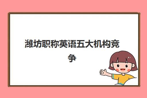 潍坊职称英语五大机构竞争力报告如何获取?2025年最新权威排名、各机构优劣势解析与科学择校全指南 潍坊职称英语五大机构竞争力报告如何获取?2025年最新权威排名、各机构优劣势解析与科学择校全指南