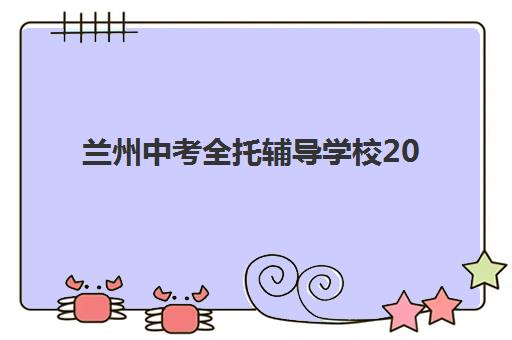 兰州中考全托辅导学校2025年考试时间如何安排？最新时间表、备考规划与冲刺指南