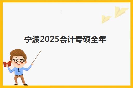 宁波2025会计专硕全年集训营辅导机构排名前三名怎么选？最新收费标准与个性化择校全攻略