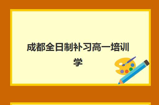 成都全日制补习高一培训学校排名前十如何查询？2025年最新权威榜单、各校特色解析与科学择校全指南