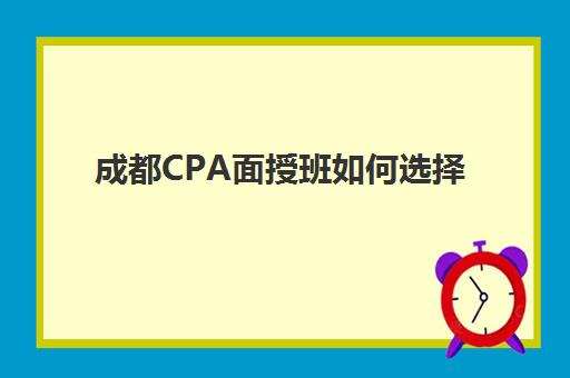 成都CPA面授班如何选择：2025年高通过率机构评测与备考指南
