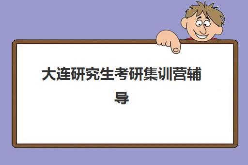 大连研究生考研集训营辅导学校哪家好一点?2025年最新排名、特色对比与科学择校全指南 大连研究生考研集训营辅导学校哪家好一点?2025年最新排名、特色对比与科学择校全指南