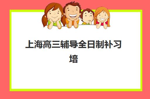 上海高三辅导全日制补习培训机构寄宿基地有哪些？2025年最新Top10权威排名与高性价比择校全指南