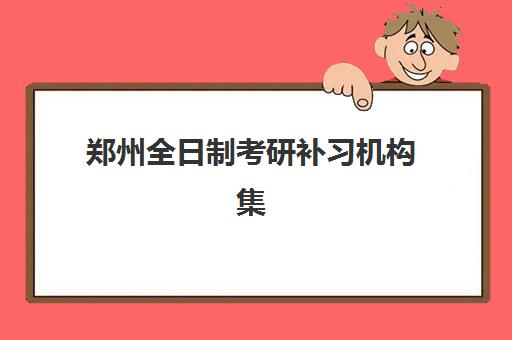 郑州全日制考研补习机构集训营排名榜最新公布，2025年封闭式高上岸率营地如何选择