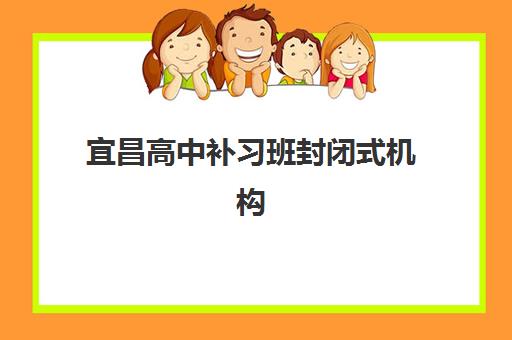 宜昌高中补习班封闭式机构教研能力TOP5如何评估？2025年最新排名、教研优势分析与科学择校指南全解析
