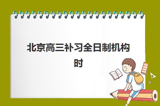 北京高三补习全日制机构时间2025具体时间如何查询？最新时间表与科学择校全指南