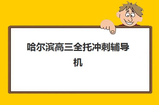 哈尔滨高三全托冲刺辅导机构哪家好一点？2025年最新排名榜单、择校指南与成功案例全解析