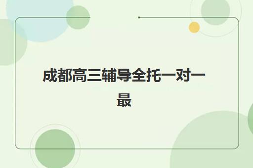 成都高三辅导全托一对一最好的培训机构排名如何查？2025年十大机构评测与择校全攻略