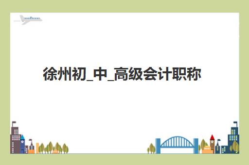徐州初_中_高级会计职称评审课程2025成绩出分时间如何查询？最新时间预测、查分步骤与备考指南全解析