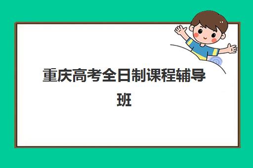 重庆高考全日制课程辅导班有哪些地方招生？2025年最新十大机构地址、招生政策与择校全指南
