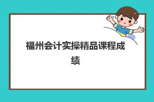 福州会计实操精品课程成绩何时查询？2025年成绩公布时间与查分全指南