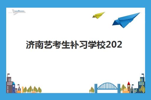 济南艺考生补习学校2025年报名统计，如何选不踩坑及备考时间规划