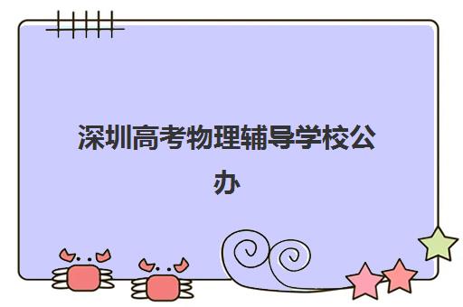 深圳高考物理辅导学校公办vs民办服务对比：如何根据师资、费用与课程选择最适合的辅导路径