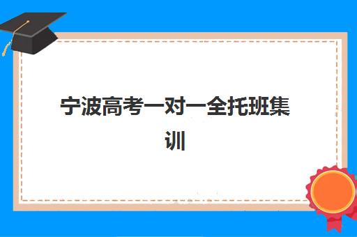 宁波高考一对一全托班集训营排名前十名学校如何科学选择？2025年最新榜单解析、择校标准与成功案例全攻略