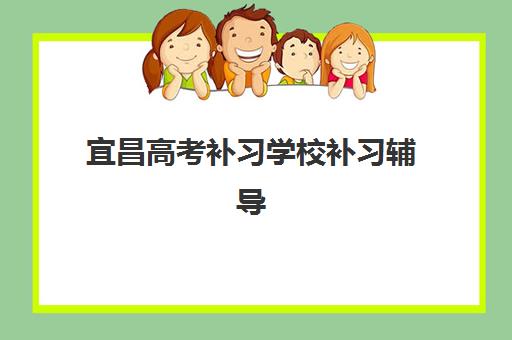 宜昌高考补习学校补习辅导班有哪些学校？2023年最新权威名单、择校技巧与成功案例全攻略