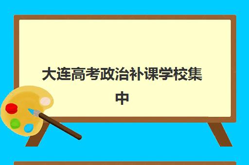 大连高考政治补课学校集中训练营在哪报名？2023年报名地点、流程指南与备考全攻略